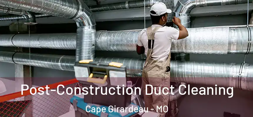 Post-Construction Duct Cleaning Cape Girardeau - MO