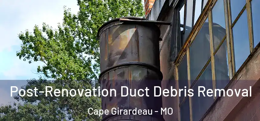  Post-Renovation Duct Debris Removal Cape Girardeau - MO